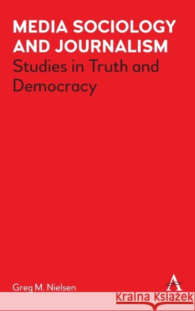 Media Sociology and Journalism: Studies in Truth and Democracy Greg Nielsen 9781839980602