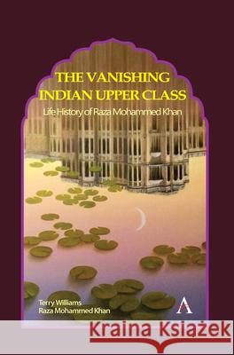 The Vanishing Indian Upper Class: Life History of Raza Mohammed Khan Terry Williams Raza Mohammed Khan 9781839981326 Anthem Press