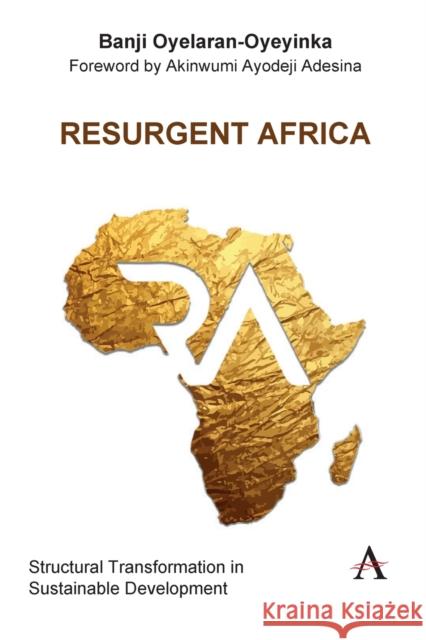 Resurgent Africa: Structural Transformation in Sustainable Development Banji Oyelaran-Oyeyinka Akinwunmi Ayodeji Adesina 9781839981753 Anthem Press