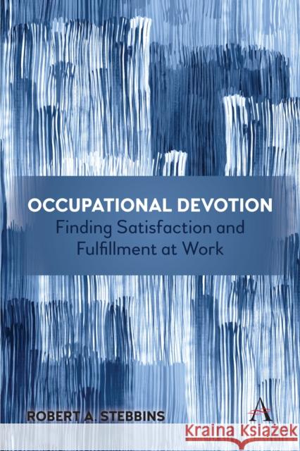 Occupational Devotion: Finding Satisfaction and Fulfillment at Work Robert Stebbins 9781839983139 Anthem Press