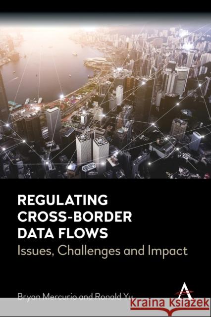 Regulating Cross-Border Data Flows: Issues, Challenges and Impact Ronald Yu 9781839984280 Anthem Press