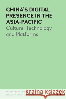 China's Digital Presence in the Asia-Pacific: Culture, Technology and Platforms Michael Keane Haiqing Yu Elaine J. Zhao 9781839985676 Anthem Press