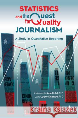 Statistics and the Quest for Quality Journalism: A Study in Quantitative Reporting Alessandro Martinisi Jairo Alfonso Lugo-Ocando 9781839985836