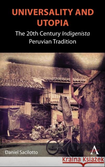 Universality and Utopia: The 20th Century Indigenista Peruvian Tradition Daniel Sacilotto 9781839986871 Anthem Press
