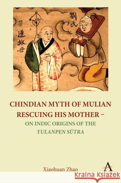 Chindian Myth of Mulian Rescuing His Mother - On Indic Origins of the Yulanpen Sutra: Debate and Discussion Xiaohuan Zhao 9781839986963 Anthem Press