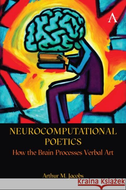 Neurocomputational Poetics: How the Brain Processes Verbal Art Arthur Jacobs 9781839987700 Anthem Press