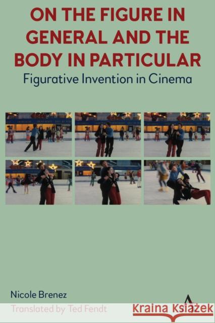 On The Figure In General And The Body In Particular:: Figurative Invention In Cinema Ted Fendt Nicole Brenez 9781839987809