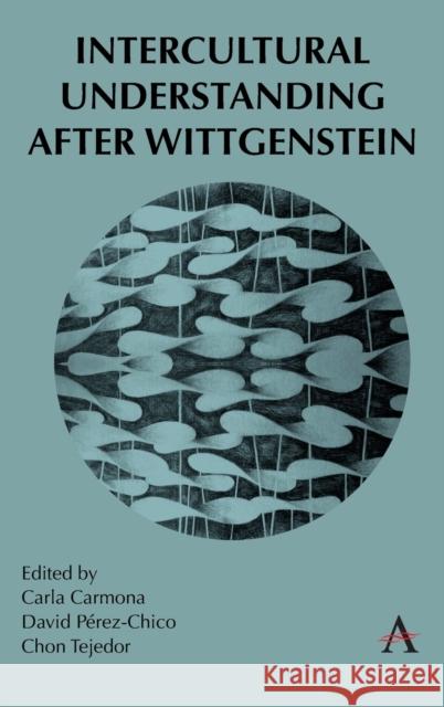 Intercultural Understanding After Wittgenstein Carla Carmona David Perez-Chico Chon Tejedor 9781839987830 Anthem Press