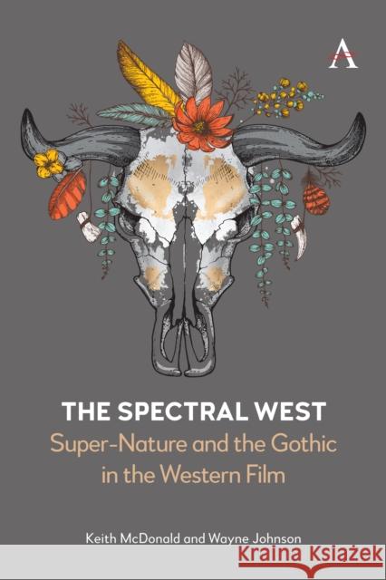 The Spectral West: Super-Nature and the Gothic in the Western Film Wayne Johnson 9781839987922 Anthem Press