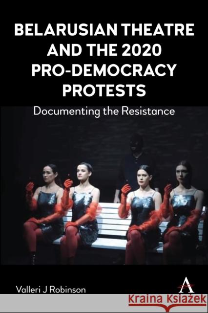 Belarusian Theatre and the 2020 Pro-Democracy Protests Valleri J Robinson 9781839987953 Anthem Press