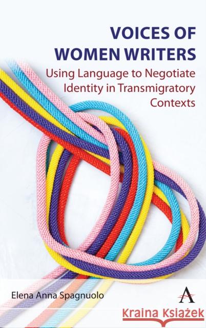Voices of Women Writers: Using Language to Negotiate Identity in (Trans)migratory Contexts Elena Anna Spagnuolo 9781839987984 Anthem Press