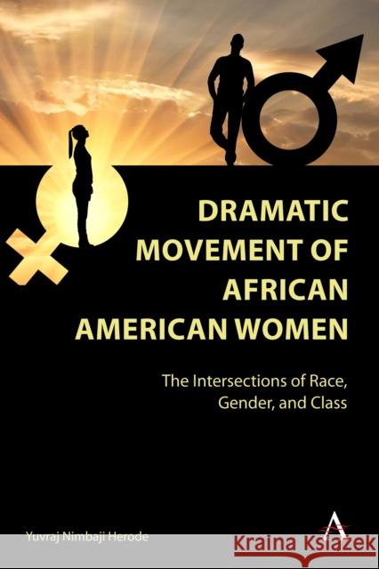 Dramatic Movement of African American Women: The Intersections of Race, Gender, and Class Yuvraj Nimbaji Herode 9781839988257 Anthem Press