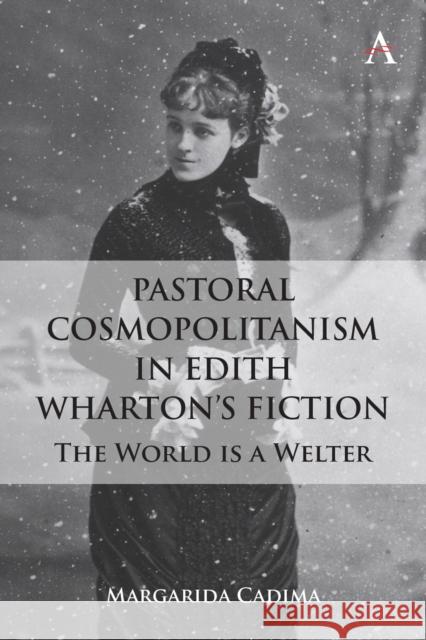 Pastoral Cosmopolitanism in Edith Wharton's Fiction: The World is a Welter Margarida Cadima 9781839988431 Anthem Press