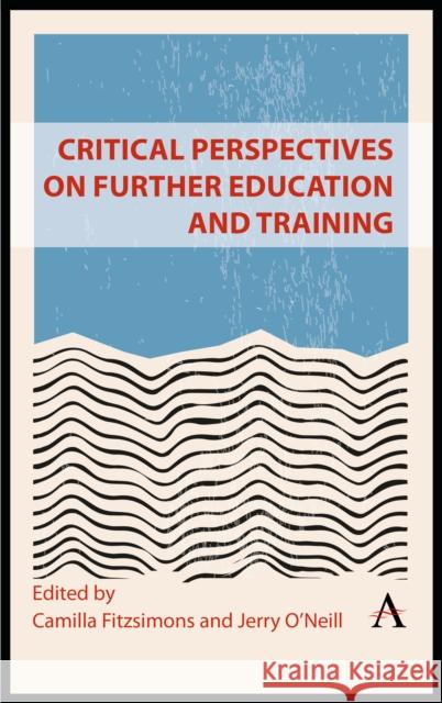 Critical Perspectives on Further Education and Training Jerry Oâ€™Neill 9781839989162 Anthem Press