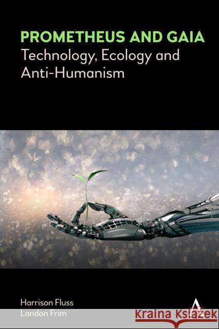 Prometheus and Gaia: Technology, Ecology and Anti-Humanism Harrison Fluss Landon Frim 9781839989261 Anthem Press