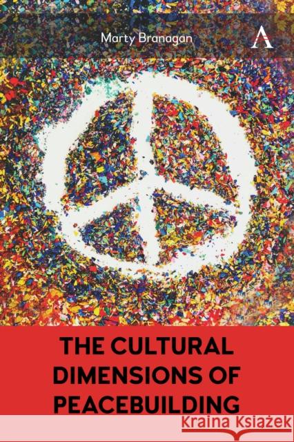 The Cultural Dimensions of Peacebuilding Marty Branagan 9781839989421 Anthem Press