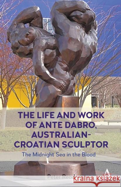 The Life and Work of Ante Dabro, Australian-Croatian Sculptor Peter Read 9781839989926 Anthem Press