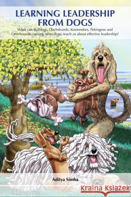 Learning Leadership from Dogs: What can Bulldogs, Dachshunds, Komondors, Pekingese and Otterhounds (among other dogs) teach us about effective leadership? Aditya Simha 9781839990281 Wimbledon Publishing Co