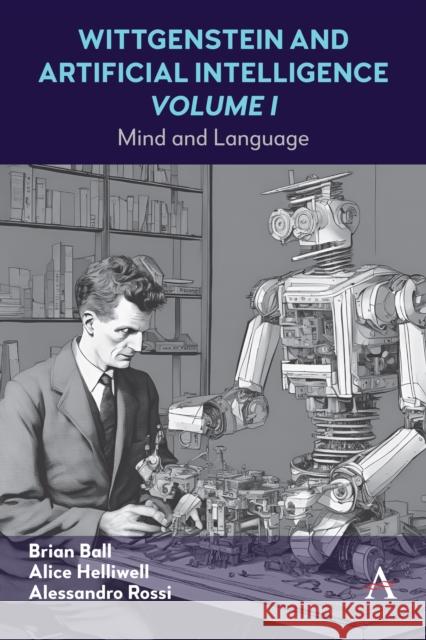 Wittgenstein and Artificial Intelligence, Volume I: Mind and Language Alice C Alessandro Rossi Brian Ball 9781839991363 Anthem Press