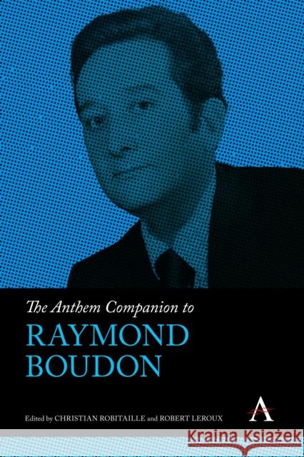 The Anthem Companion to Raymond Boudon Christian Robitaille Robert LeRoux 9781839991455 Anthem Press