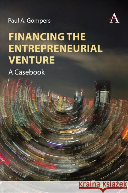 Financing the Entrepreneurial Venture: A Casebook Paul A. Gompers 9781839991486 Anthem Press