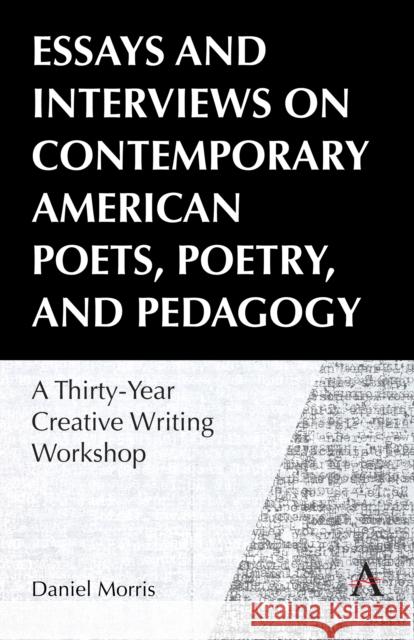 Essays and Interviews on Contemporary American Poets, Poetry, and Pedagogy: A Thirty-Year Creative Writing Workshop Daniel Morris 9781839992230
