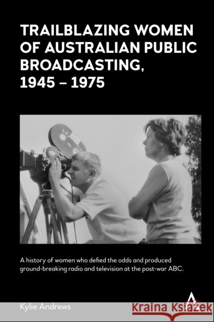 Trailblazing Women of Australian Public Broadcasting, 1945–1975 Kylie Andrews 9781839992308 Anthem Press