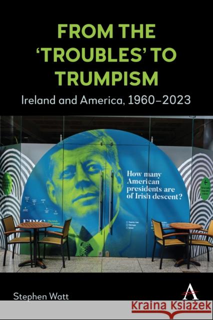 From the ‘Troubles’ to Trumpism: Ireland and America, 1960–2023 Stephen Watt 9781839992643