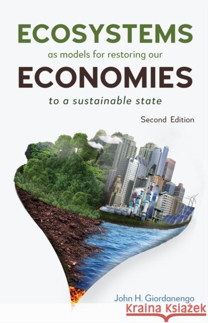 Ecosystems as Models for Restoring our Economies, 2nd Edition: To a Sustainable State John H. Giordanengo 9781839993190 Anthem Press