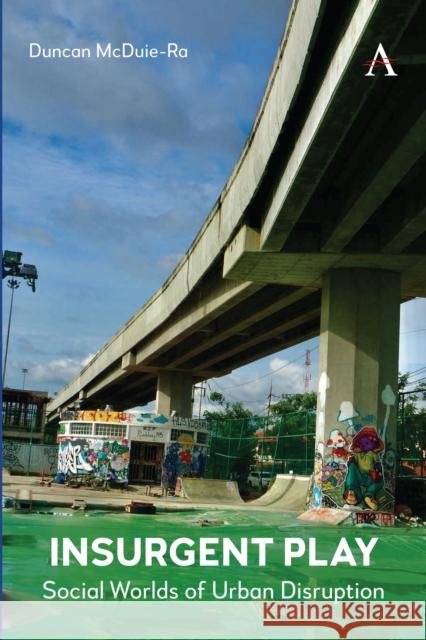 Insurgent Play: Social Worlds of Urban Disruption Duncan McDuie-Ra 9781839993466