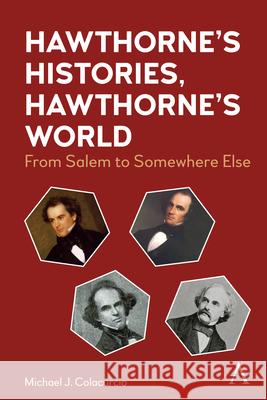 Hawthorne's Histories, Hawthorne's World: From Salem to Somewhere Else Michael J. Colacurcio 9781839993497 Anthem Press