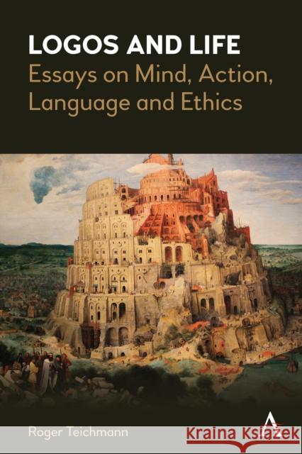 Logos and Life: Essays on Mind, Action, Language and Ethics Roger Teichmann 9781839993725 Anthem Press