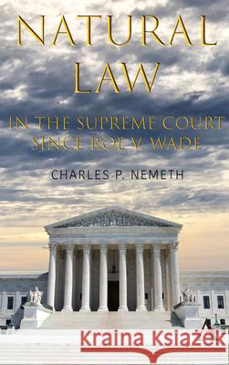 Natural Law Jurisprudence in U.S. Supreme Court Cases Since Roe V. Wade Charles P. Nemeth 9781839993800