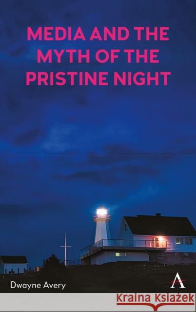 Media and the Myth of the Pristine Night Dwayne Avery 9781839993985 Anthem Press