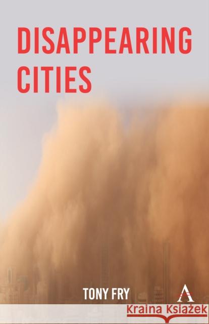 Disappearing Cities Tony Fry 9781839995972 Anthem Press