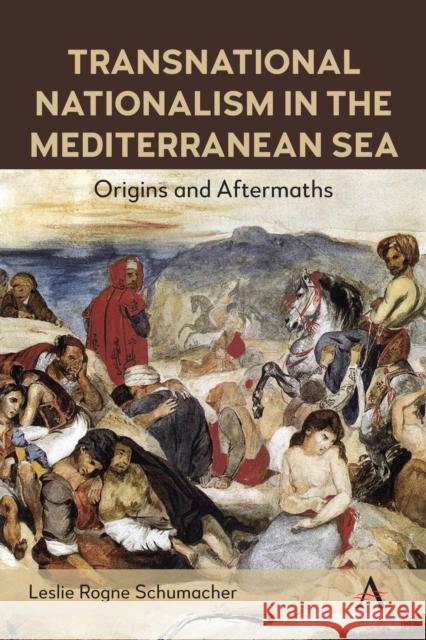 Transnational Nationalism in the Mediterranean Sea: Origins and Aftermaths Leslie Rogne Schumacher 9781839996856 Anthem Press