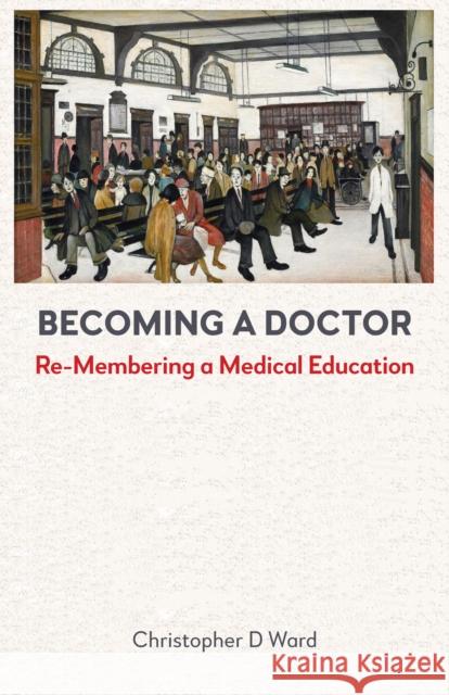 Becoming a Doctor: Re-Membering a Medical Education Christopher D Ward 9781839997068 First Hill Books
