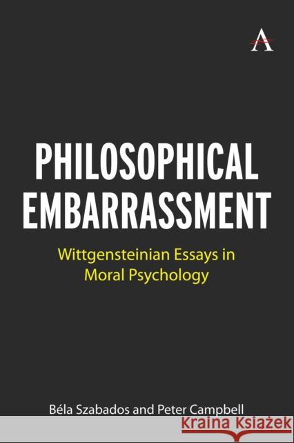 Philosophical Embarrassment: Wittgensteinian Essays in Moral Psychology Peter Campbell 9781839997662