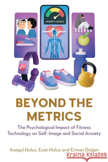 Beyond the Metrics: The Psychological Impact of Fitness Technology on Self-Image and Social Anxiety Erman Dogan 9781839997914 Anthem Press