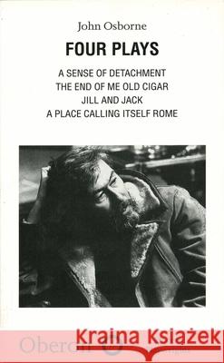 John Osborne: Four Plays: A Sense of Detachment; The End of Me Old Cigar; Jill and Jack; A Place Calling Itself Rome Osborne, John 9781840020748 Oberon Books