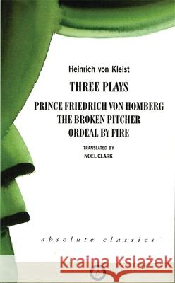 Heinrich Von Kleist: Three Plays: Broken Pitcher; Ordeal by Fire; Prince Friedrich Von Hamburg Kleist, Heinrich Von 9781840021233 Absolute Classics