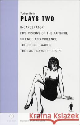 Betts: Plays Two: Incarcerator; Five Visions of the Faithful; Silence and Violence; The Biggleswade; The Last Days of Diser Betts, Torben 9781840022001 O Books
