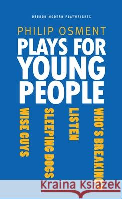 Plays for Young People: Who's Breaking?, Listen, Sleeping Dogs, Wise Guys Osment, Philip 9781840022728 Oberon Books