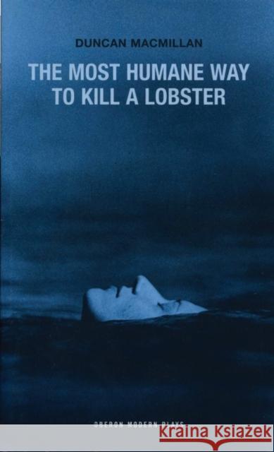 The Most Humane Way to Kill a Lobster Duncan MacMillan 9781840025590 Oberon Books