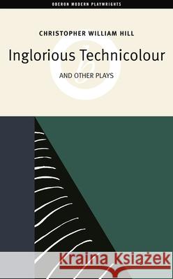 Inglorious Technicolor and Other Plays: Inglorious Technicolour, Death to MR Moody, the Jonah Lie Christopher William Hill 9781840026320