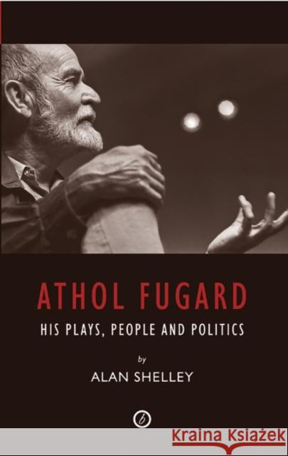 Athol Fugard: His Plays, People and Politics Alan Shelley (Author) 9781840028218 Bloomsbury Publishing PLC