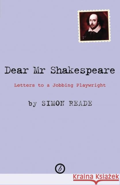 Dear Mr. Shakespeare: Letters to a Jobbing Playwright Simon Reade (Author) 9781840028294