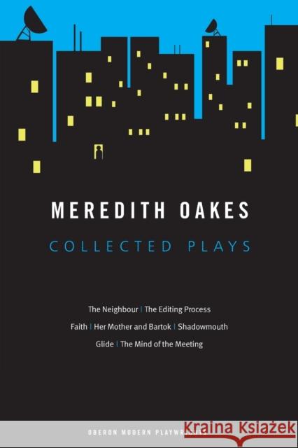 Meredith Oakes: Collected Plays (the Neighbour, the Editing Process, Faith, Her Mother and Bartok, Shadowmouth, Glide, the Mind of the Meeting) Oakes, Meredith 9781840029666 0