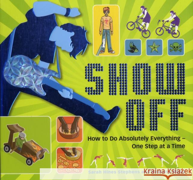 Show Off!: How to Do Absolutely Everything - One Step at a Time Sarah Hines Stephens 9781840117592 Templar Publishing