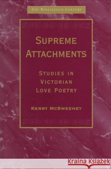 Supreme Attachments: Studies in Victorian Love Poetry McSweeney, Kerry 9781840142020 Taylor and Francis